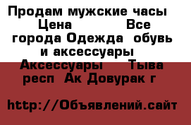 Продам мужские часы  › Цена ­ 2 000 - Все города Одежда, обувь и аксессуары » Аксессуары   . Тыва респ.,Ак-Довурак г.